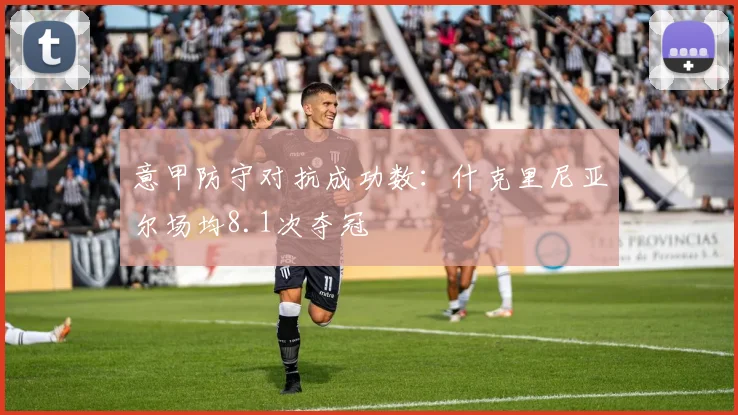 意甲防守对抗成功数：什克里尼亚尔场均8.1次夺冠
